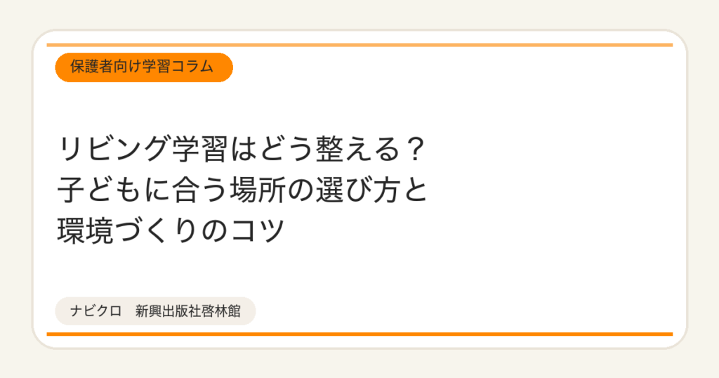 リビング学習はどう整える？子どもに合う場所の選び方と環境づくりのコツ