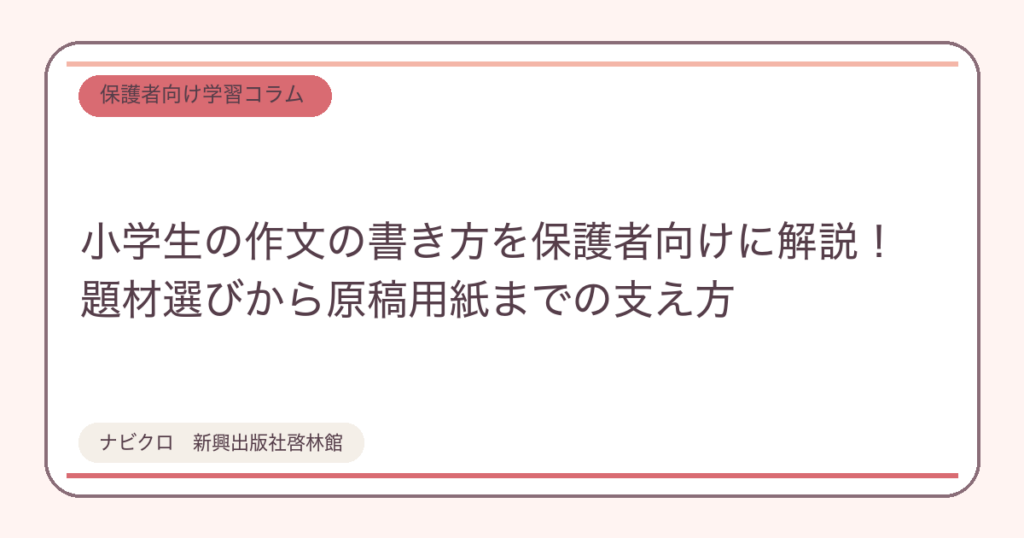 小学生の作文の書き方を保護者向けに解説！題材選びから原稿用紙までの支え方